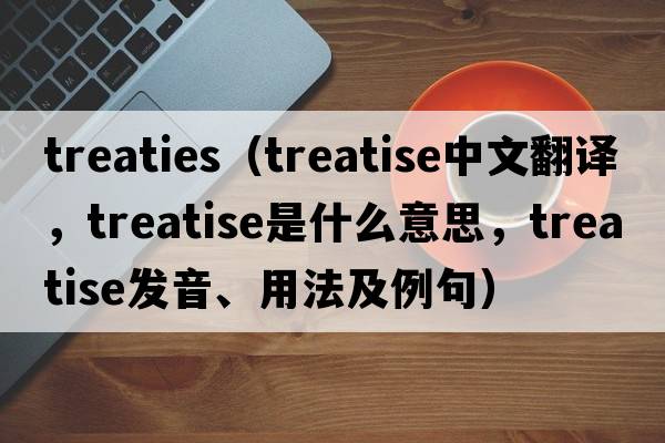 treaties（treatise中文翻譯，treatise是什么意思，treatise發(fā)音、用法及例句）