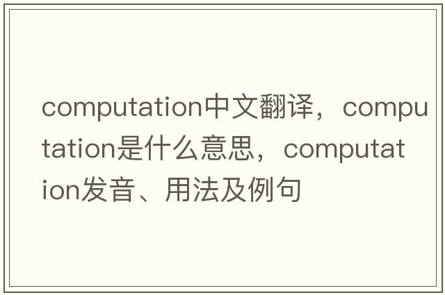 computation中文翻譯，computation是什么意思，computation發(fā)音、用法及例句
