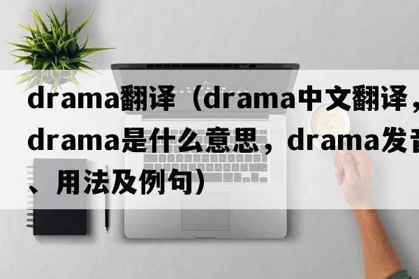 drama翻譯（drama中文翻譯，drama是什么意思，drama發(fā)音、用法及例句）