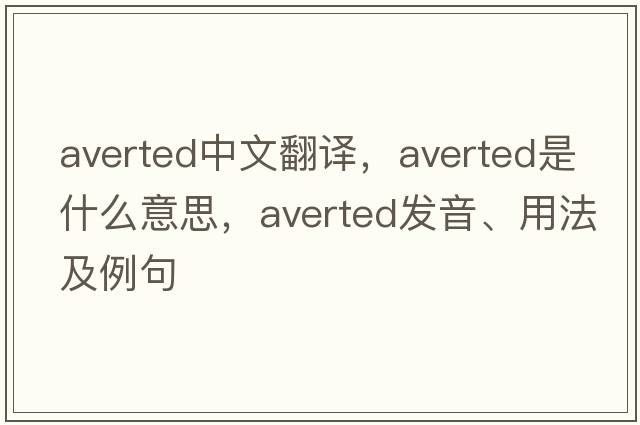averted中文翻譯，averted是什么意思，averted發(fā)音、用法及例句