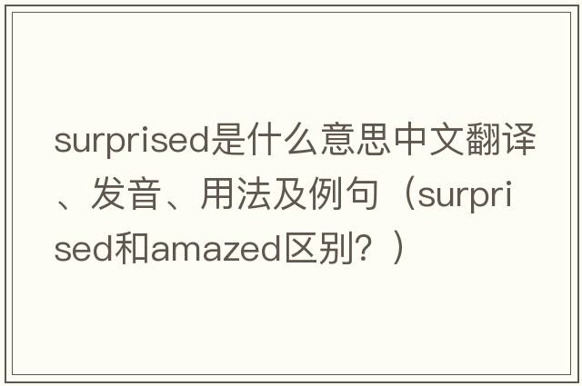 surprised是什么意思中文翻譯、發(fā)音、用法及例句（Surprised和amazed區別？）