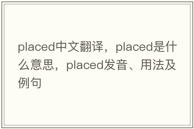placed中文翻譯，placed是什么意思，placed發(fā)音、用法及例句
