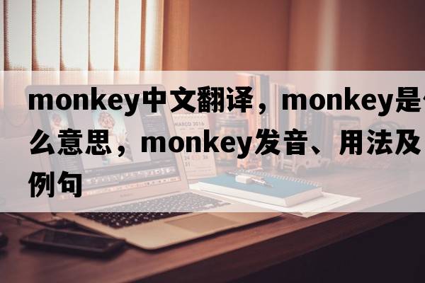 monkey中文翻譯，monkey是什么意思，monkey發(fā)音、用法及例句