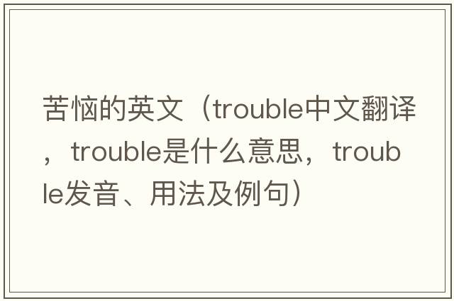 苦惱的英文（trouble中文翻譯，trouble是什么意思，trouble發(fā)音、用法及例句）