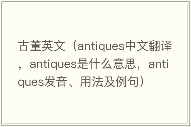 古董英文（antiques中文翻譯，antiques是什么意思，antiques發(fā)音、用法及例句）