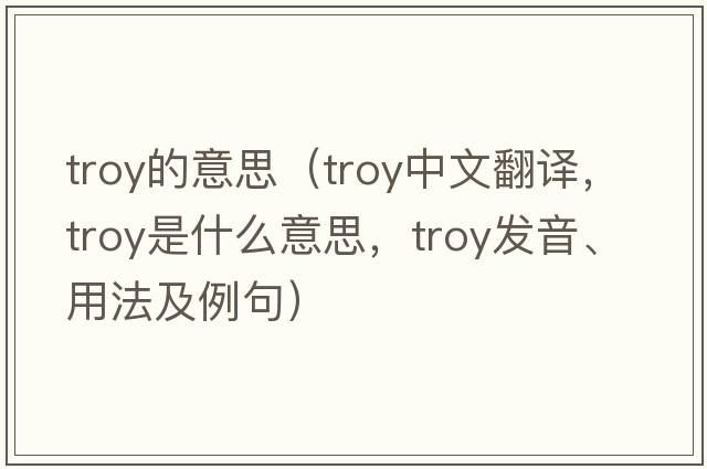 troy的意思（troy中文翻譯，troy是什么意思，troy發(fā)音、用法及例句）
