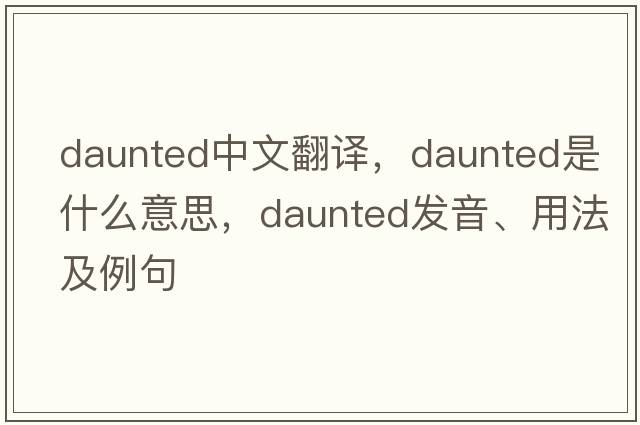 daunted中文翻譯，daunted是什么意思，daunted發(fā)音、用法及例句