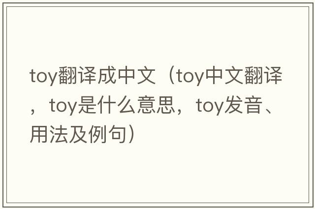 toy翻譯成中文（toy中文翻譯，toy是什么意思，toy發(fā)音、用法及例句）