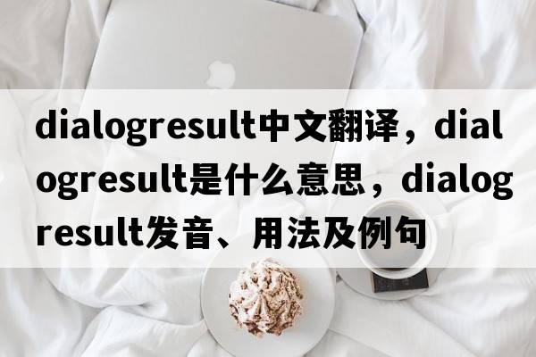 dialogresult中文翻譯，dialogresult是什么意思，dialogresult發(fā)音、用法及例句