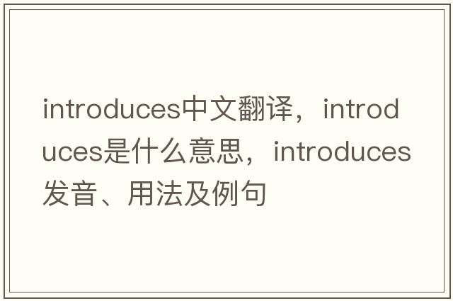 introduces中文翻譯，introduces是什么意思，introduces發(fā)音、用法及例句