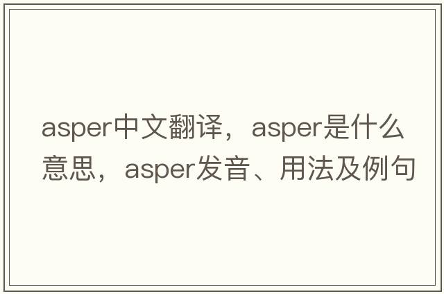 asper中文翻譯，asper是什么意思，asper發(fā)音、用法及例句