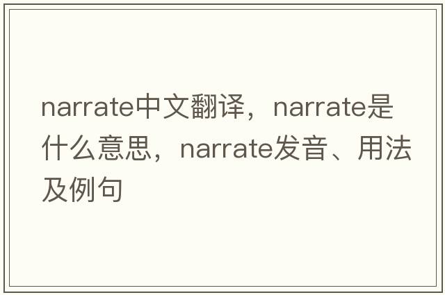 narrate中文翻譯，narrate是什么意思，narrate發(fā)音、用法及例句