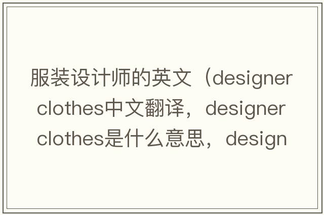 服裝設計師的英文（designer clothes中文翻譯，designer clothes是什么意思，designer clothes發(fā)音、用法及例句）