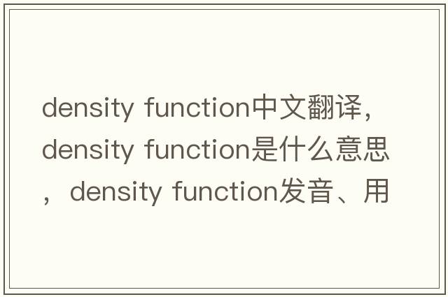 density function中文翻譯，density function是什么意思，density function發(fā)音、用法及例句