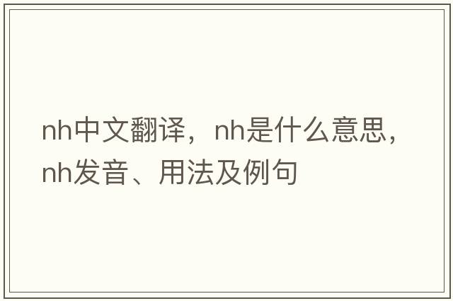 nh中文翻譯，nh是什么意思，nh發(fā)音、用法及例句
