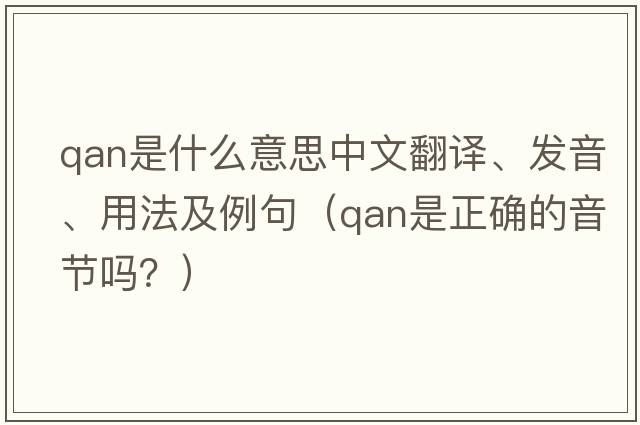 Qan是什么意思中文翻譯、發(fā)音、用法及例句（qan是正確的音節嗎？）