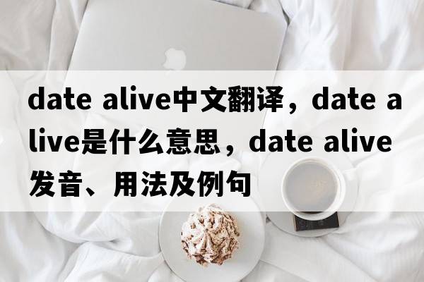 date alive中文翻譯，date alive是什么意思，date alive發(fā)音、用法及例句
