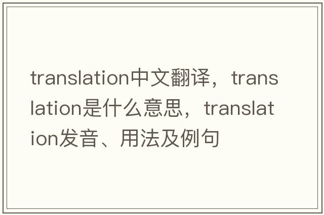 translation中文翻譯，translation是什么意思，translation發(fā)音、用法及例句
