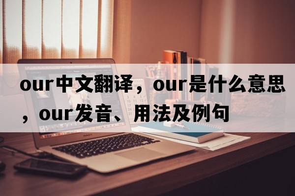 our中文翻譯，our是什么意思，our發(fā)音、用法及例句