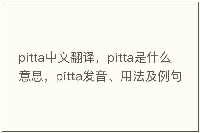 pitta中文翻譯，pitta是什么意思，pitta發(fā)音、用法及例句