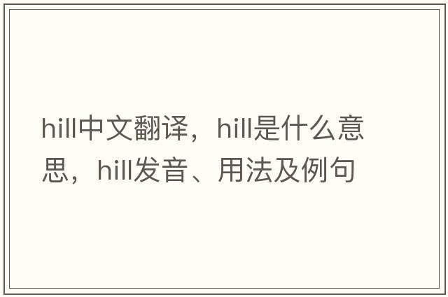 hill中文翻譯，hill是什么意思，hill發(fā)音、用法及例句