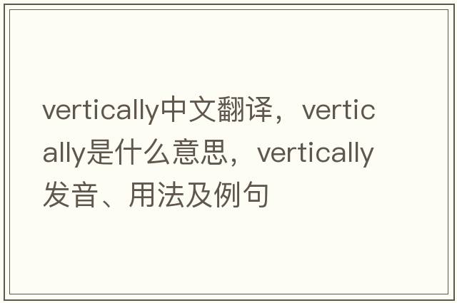 vertically中文翻譯，vertically是什么意思，vertically發(fā)音、用法及例句
