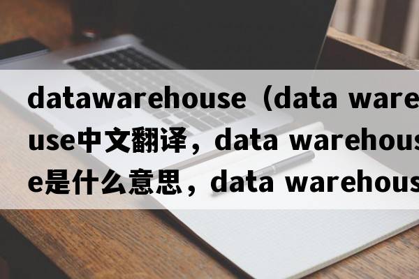 datawarehouse（data warehouse中文翻譯，data warehouse是什么意思，data warehouse發(fā)音、用法及例句）