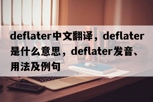 deflater中文翻譯，deflater是什么意思，deflater發(fā)音、用法及例句