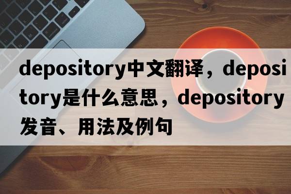 depository中文翻譯，depository是什么意思，depository發(fā)音、用法及例句