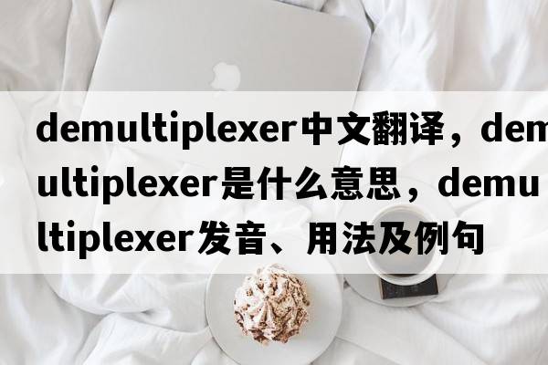 demultiplexer中文翻譯，demultiplexer是什么意思，demultiplexer發(fā)音、用法及例句