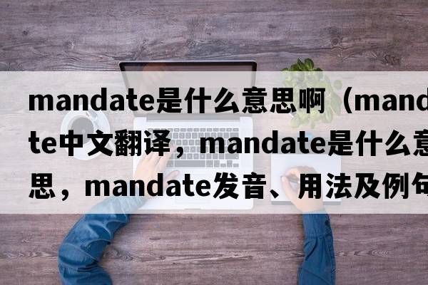 mandate是什么意思?。╩andate中文翻譯，mandate是什么意思，mandate發(fā)音、用法及例句）