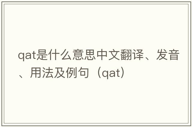 QAT是什么意思中文翻譯、發(fā)音、用法及例句（qat）
