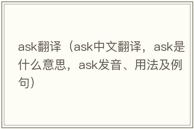 ask翻譯（ask中文翻譯，ask是什么意思，ask發(fā)音、用法及例句）