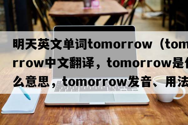 明天英文單詞tomorrow（tomorrow中文翻譯，tomorrow是什么意思，tomorrow發(fā)音、用法及例句）