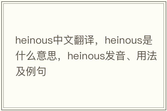 heinous中文翻譯，heinous是什么意思，heinous發(fā)音、用法及例句