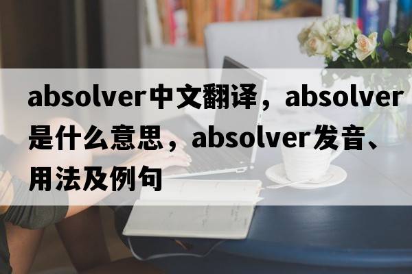 absolver中文翻譯，absolver是什么意思，absolver發(fā)音、用法及例句