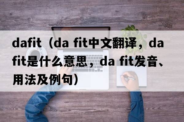 DaFit（da fit中文翻譯，da fit是什么意思，da fit發(fā)音、用法及例句）