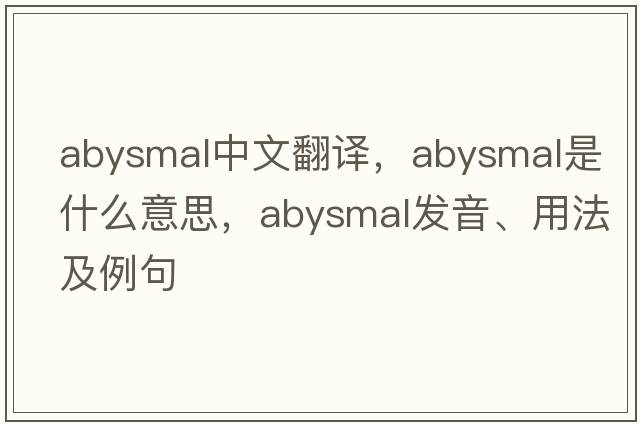 abysmal中文翻譯，abysmal是什么意思，abysmal發(fā)音、用法及例句