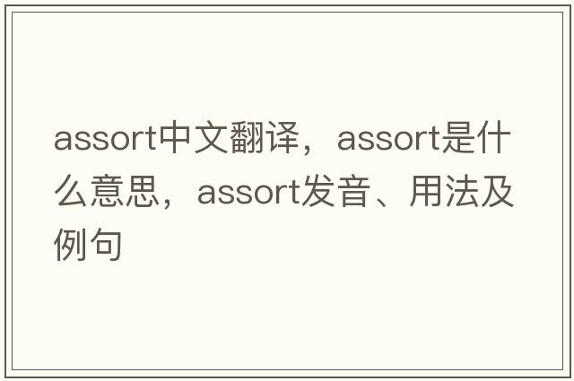 assort中文翻譯，assort是什么意思，assort發(fā)音、用法及例句