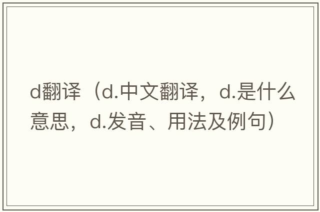 d翻譯（d.中文翻譯，d.是什么意思，d.發(fā)音、用法及例句）