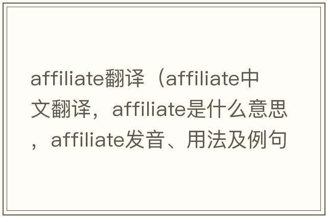 affiliate翻譯（affiliate中文翻譯，affiliate是什么意思，affiliate發(fā)音、用法及例句）