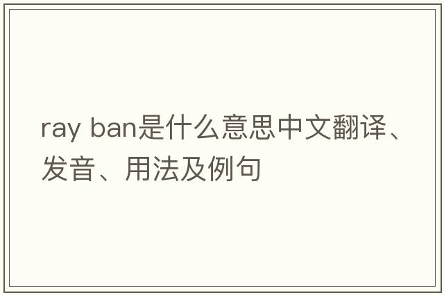 ray ban是什么意思中文翻譯、發(fā)音、用法及例句