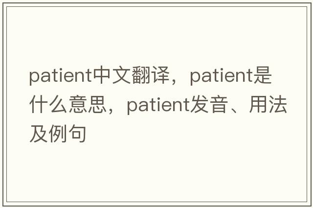 patient中文翻譯，patient是什么意思，patient發(fā)音、用法及例句