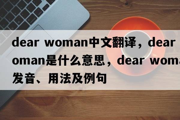 dear woman中文翻譯，dear woman是什么意思，dear woman發(fā)音、用法及例句