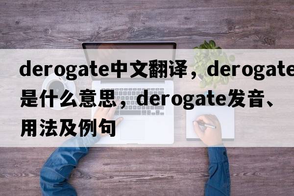 derogate中文翻譯，derogate是什么意思，derogate發(fā)音、用法及例句