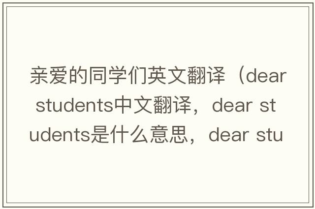 親愛(ài)的同學(xué)們英文翻譯（dear students中文翻譯，dear students是什么意思，dear students發(fā)音、用法及例句）