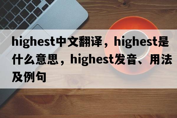 highest中文翻譯，highest是什么意思，highest發(fā)音、用法及例句
