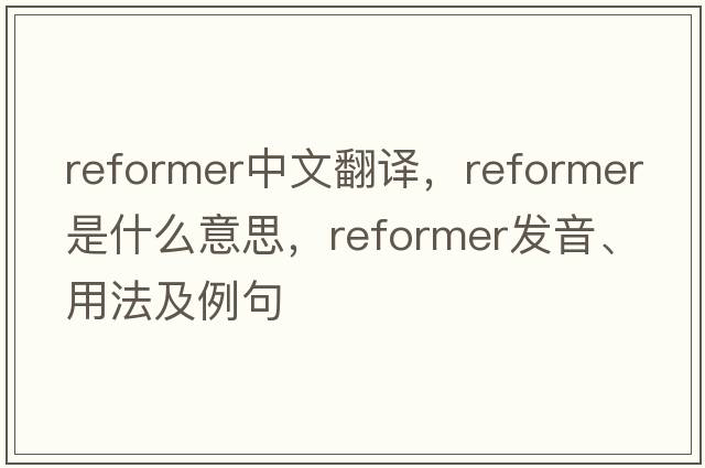 reformer中文翻譯，reformer是什么意思，reformer發(fā)音、用法及例句