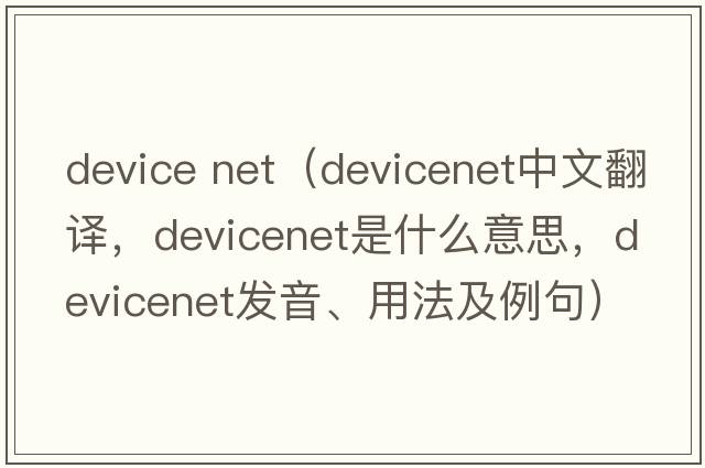 device net（devicenet中文翻譯，devicenet是什么意思，devicenet發(fā)音、用法及例句）