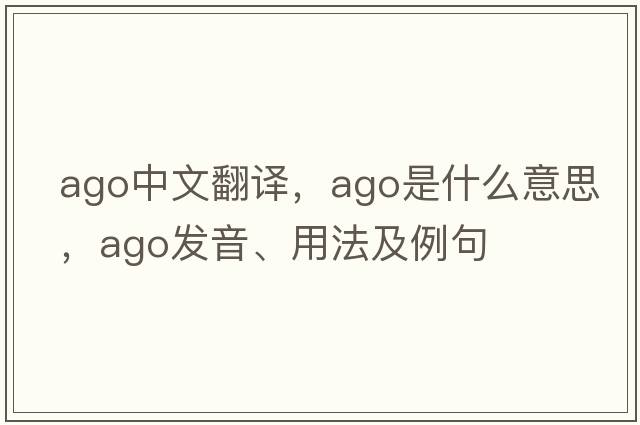ago中文翻譯，ago是什么意思，ago發(fā)音、用法及例句